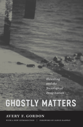 Ghostly Matters - Haunting and the Sociological Imagination - Avery F. Gordon