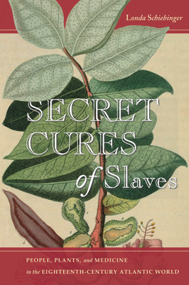 Secret Cures of Slaves - People, Plants, and Medicine in the Eighteenth-Century Atlantic World - Londa Schiebinger