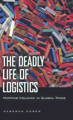 The Deadly Life of Logistics - Mapping Violence in Global Trade - Deborah Cowen