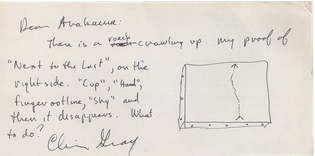 Letter to Arakawa from Mx. Gray that reads:

Dear Arakawa: 
There is a roach crawling up my proof of "Next to the Last", on the right side. "Cup", "Hand", finger outline, "Sky" and then it disappears. What to do?

(signed) Gray

small illustration to the right of a box with a dotted arrow pointing upwards